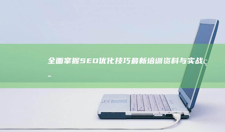 全面掌握SEO优化技巧：最新培训资料与实战策略