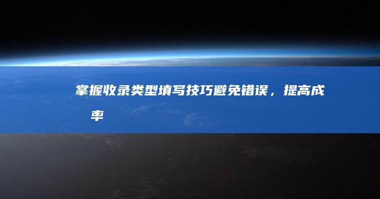 掌握收录类型填写技巧：避免错误，提高成功率